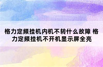 格力定频挂机内机不转什么故障 格力定频挂机不开机显示屏全亮